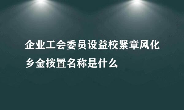 企业工会委员设益校紧章风化乡金按置名称是什么