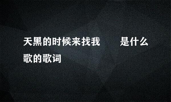 天黑的时候来找我  是什么歌的歌词