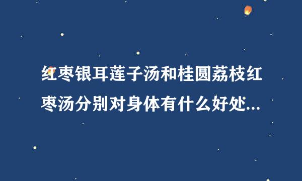 红枣银耳莲子汤和桂圆荔枝红枣汤分别对身体有什么好处？我就是闲暇时候吃，没啥目的的！