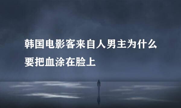 韩国电影客来自人男主为什么要把血涂在脸上