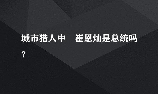 城市猎人中 崔恩灿是总统吗？