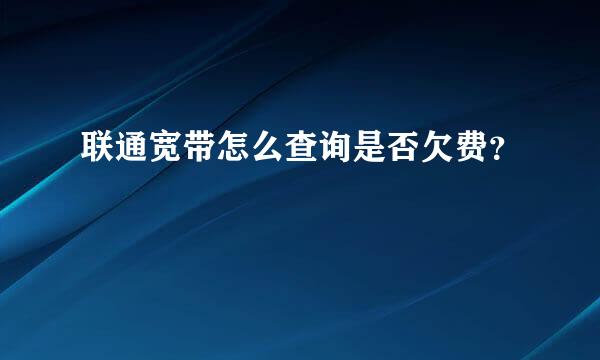 联通宽带怎么查询是否欠费？