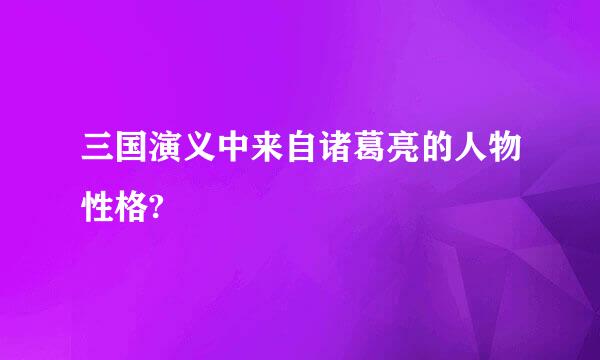 三国演义中来自诸葛亮的人物性格?