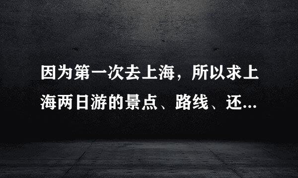 因为第一次去上海，所以求上海两日游的景点、路线、还有来自哪些地方吃东西比较正宗。力求经济实惠。最好越详细越好。谢谢