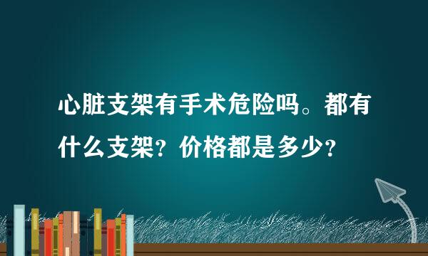 心脏支架有手术危险吗。都有什么支架？价格都是多少？