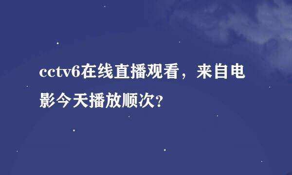 cctv6在线直播观看，来自电影今天播放顺次？