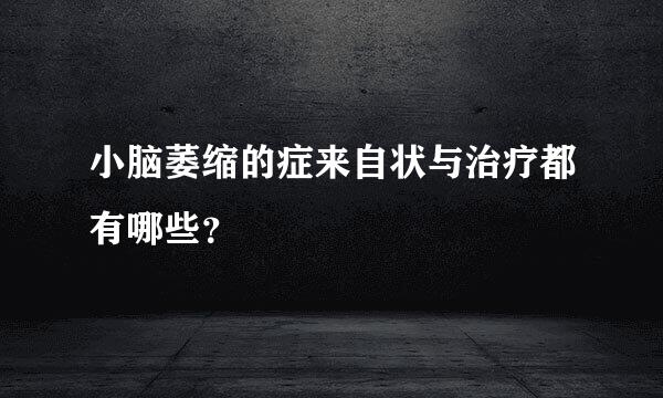 小脑萎缩的症来自状与治疗都有哪些？