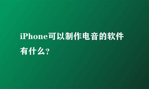 iPhone可以制作电音的软件有什么？