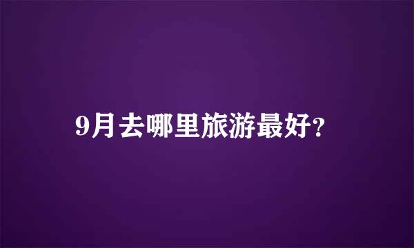 9月去哪里旅游最好？