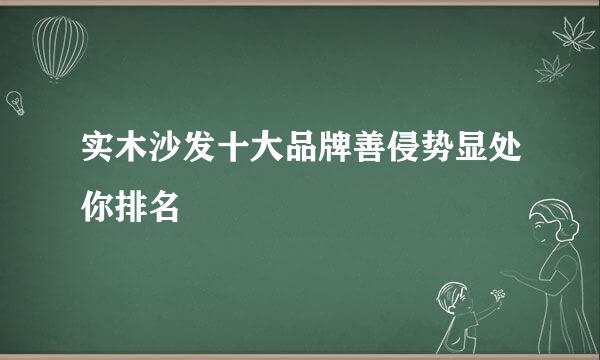 实木沙发十大品牌善侵势显处你排名