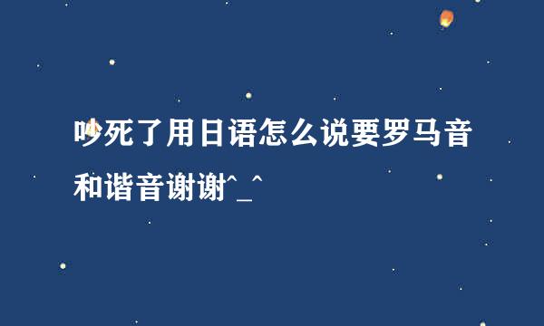 吵死了用日语怎么说要罗马音和谐音谢谢^_^