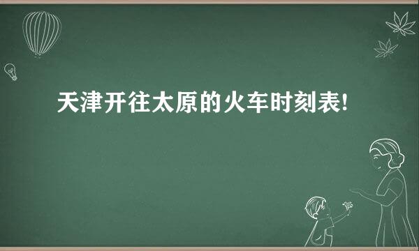 天津开往太原的火车时刻表!