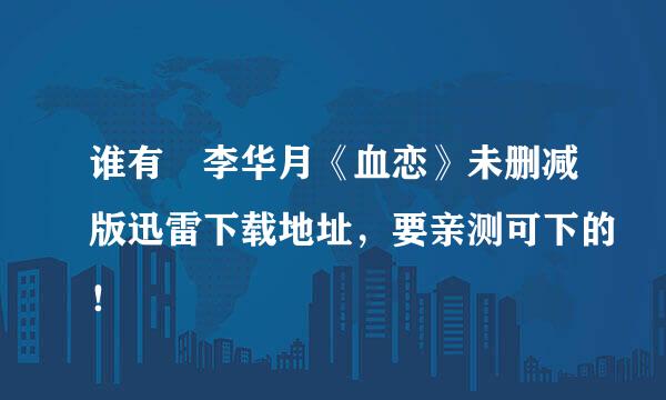 谁有 李华月《血恋》未删减版迅雷下载地址，要亲测可下的！