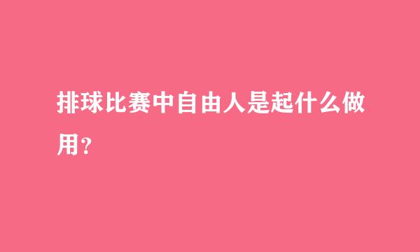 排球比赛中自由人是起什么做用？