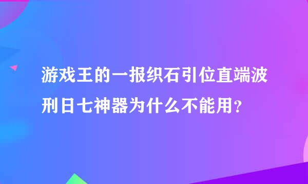 游戏王的一报织石引位直端波刑日七神器为什么不能用？