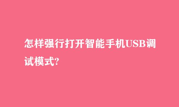 怎样强行打开智能手机USB调试模式?