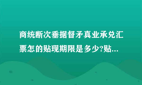 商统断次垂据督矛真业承兑汇票怎的贴现期限是多少?贴现率是多少酸引看言否阶击?