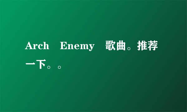 Arch Enemy嘚歌曲。推荐一下。。