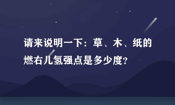 请来说明一下：草、木、纸的燃右儿氢强点是多少度？