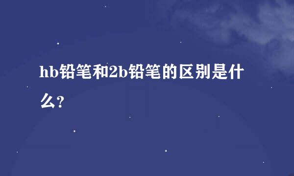 hb铅笔和2b铅笔的区别是什么？