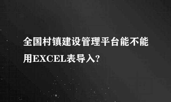 全国村镇建设管理平台能不能用EXCEL表导入?