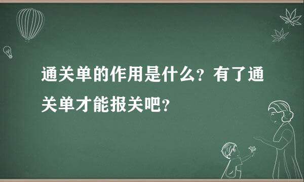 通关单的作用是什么？有了通关单才能报关吧？