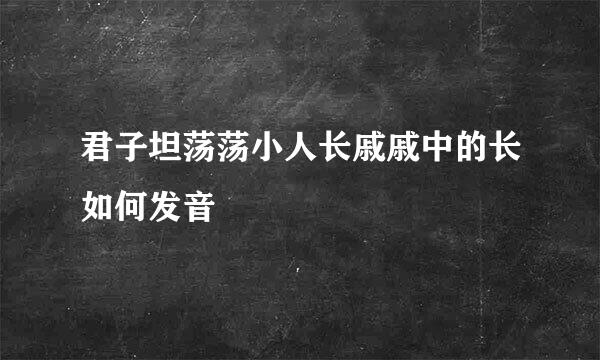 君子坦荡荡小人长戚戚中的长如何发音