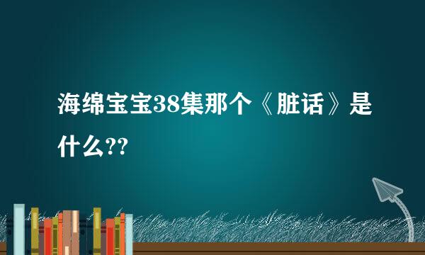 海绵宝宝38集那个《脏话》是什么??