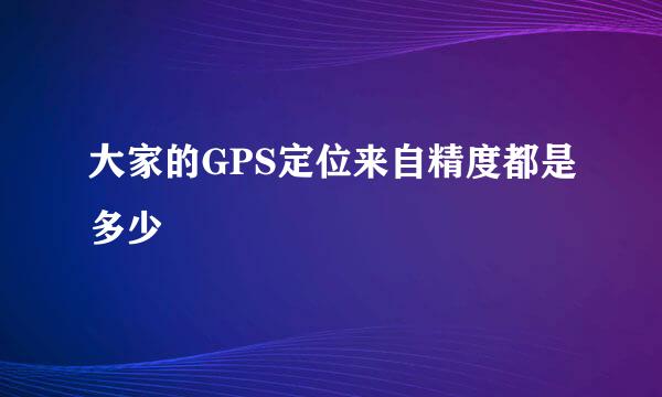 大家的GPS定位来自精度都是多少