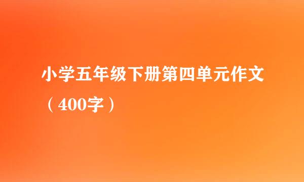 小学五年级下册第四单元作文（400字）