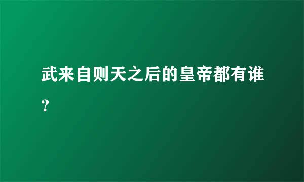 武来自则天之后的皇帝都有谁？