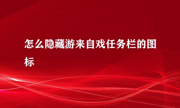 怎么隐藏游来自戏任务栏的图标