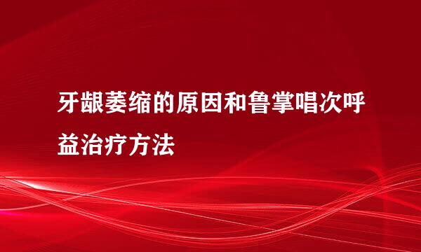 牙龈萎缩的原因和鲁掌唱次呼益治疗方法