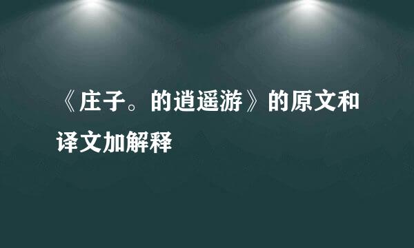 《庄子。的逍遥游》的原文和译文加解释