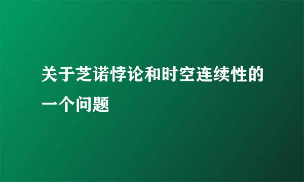 关于芝诺悖论和时空连续性的一个问题