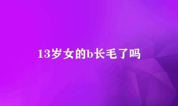 13岁女的b长毛了吗