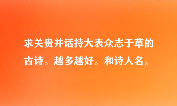 求关贵并话持大表众志于草的古诗。越多越好。和诗人名。