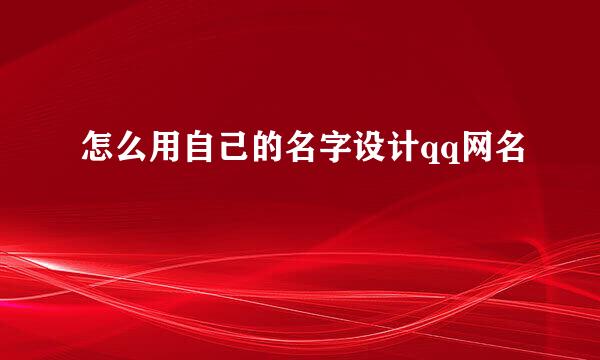 怎么用自己的名字设计qq网名