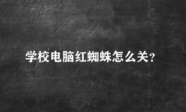 学校电脑红蜘蛛怎么关？