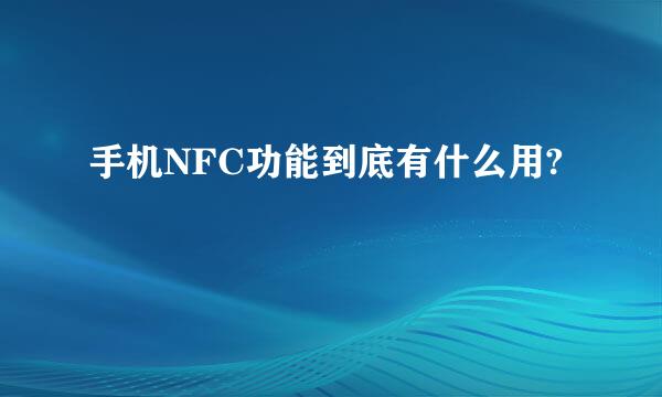 手机NFC功能到底有什么用?