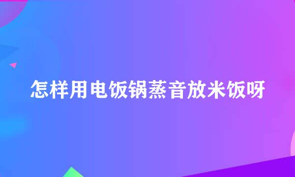 怎样用电饭锅蒸音放米饭呀