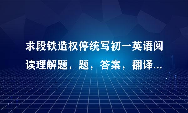 求段铁造权停统写初一英语阅读理解题，题，答案，翻译都要。词数要少，在一百之内。