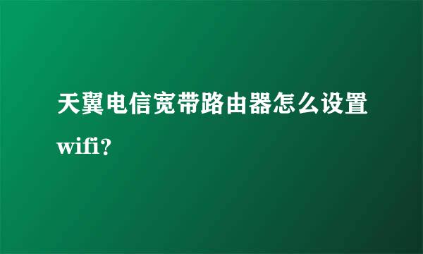 天翼电信宽带路由器怎么设置wifi？