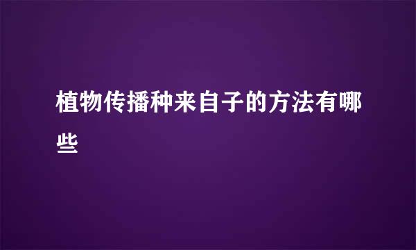 植物传播种来自子的方法有哪些