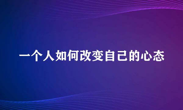 一个人如何改变自己的心态