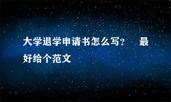 大学退学申请书怎么写？ 最好给个范文