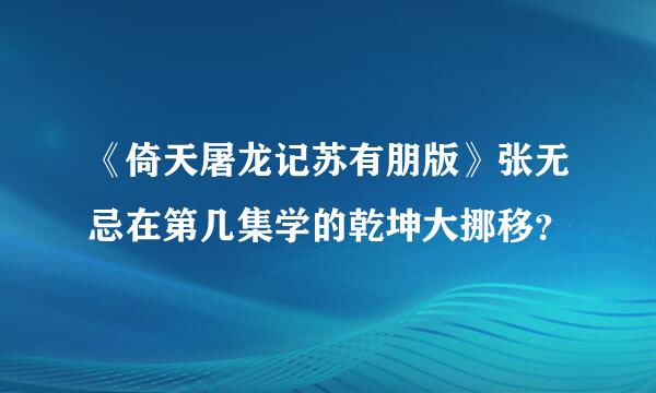 《倚天屠龙记苏有朋版》张无忌在第几集学的乾坤大挪移？