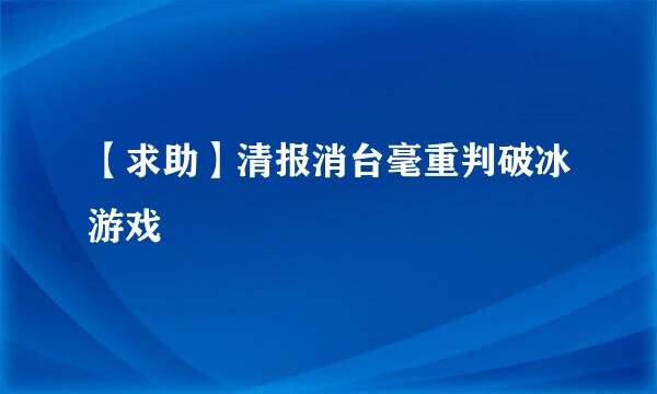 【求助】清报消台毫重判破冰游戏