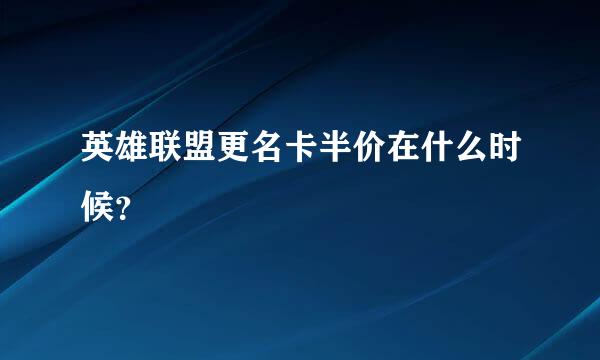 英雄联盟更名卡半价在什么时候？