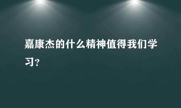 嘉康杰的什么精神值得我们学习？